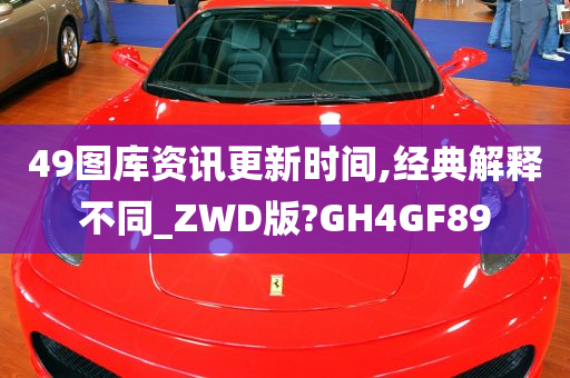 49图库资讯更新时间,经典解释不同_ZWD版?GH4GF89