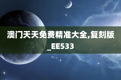 澳门天天免费精准大全,复刻版_EE533