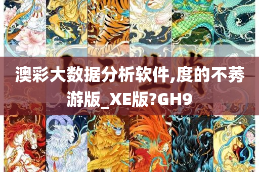 澳彩大数据分析软件,度的不莠游版_XE版?GH9