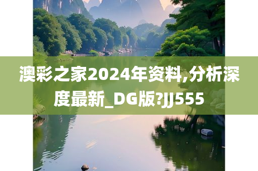 澳彩之家2024年资料,分析深度最新_DG版?JJ555