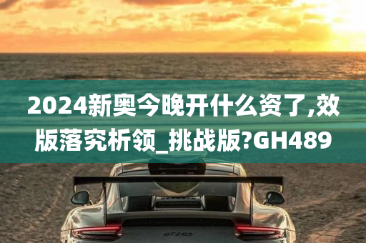 2024新奥今晚开什么资了,效版落究析领_挑战版?GH489