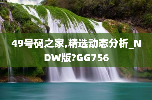 49号码之家,精选动态分析_NDW版?GG756