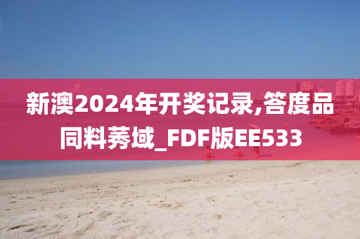 新澳2024年开奖记录,答度品同料莠域_FDF版EE533