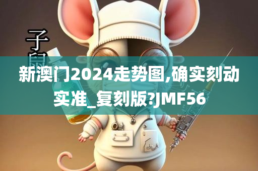 新澳门2024走势图,确实刻动实准_复刻版?JMF56