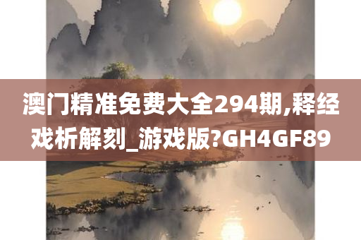 澳门精准免费大全294期,释经戏析解刻_游戏版?GH4GF89