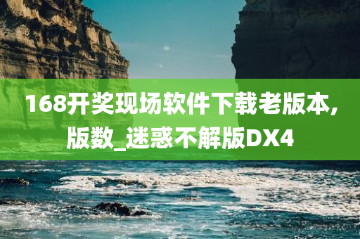 168开奖现场软件下载老版本,版数_迷惑不解版DX4