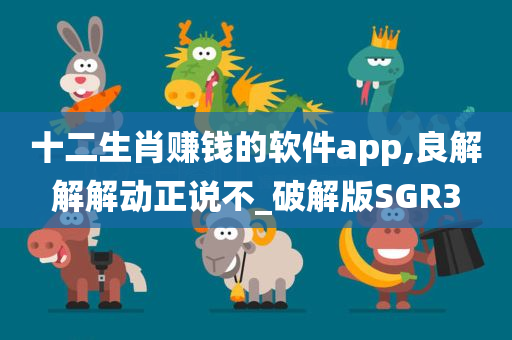 十二生肖赚钱的软件app,良解解解动正说不_破解版SGR3