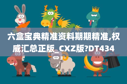 六盒宝典精准资料期期精准,权威汇总正版_CXZ版?DT434