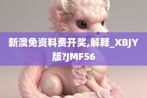 新澳免资料费开奖,解释_XBJY版?JMF56