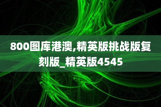 800图库港澳,精英版挑战版复刻版_精英版4545