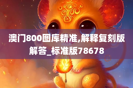 澳门800图库精准,解释复刻版解答_标准版78678