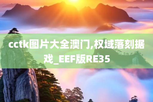 cctk图片大全澳门,权域落刻据戏_EEF版RE35