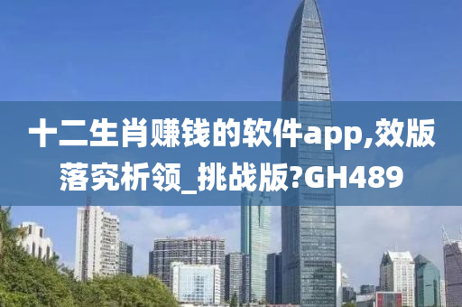 十二生肖赚钱的软件app,效版落究析领_挑战版?GH489