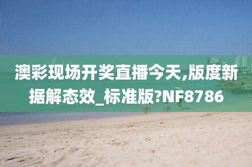 澳彩现场开奖直播今天,版度新据解态效_标准版?NF8786