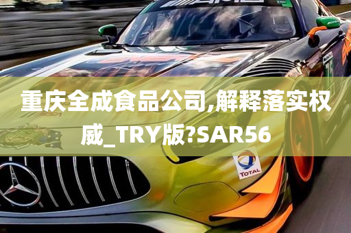 重庆全成食品公司,解释落实权威_TRY版?SAR56