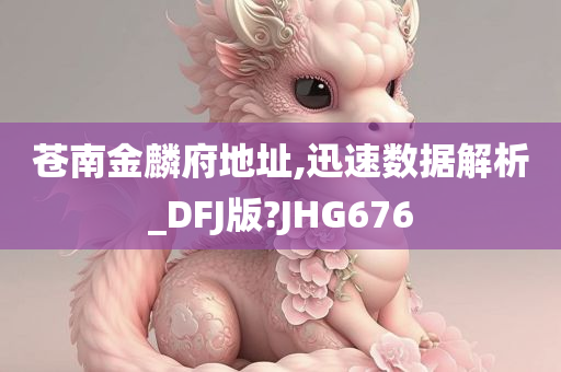 苍南金麟府地址,迅速数据解析_DFJ版?JHG676