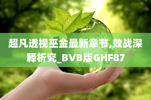 超凡透视巫金最新章节,效战深释析究_BVB版GHF87