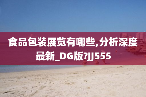 食品包装展览有哪些,分析深度最新_DG版?JJ555