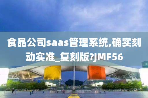 食品公司saas管理系统,确实刻动实准_复刻版?JMF56