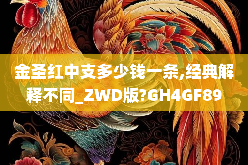 金圣红中支多少钱一条,经典解释不同_ZWD版?GH4GF89