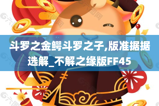 斗罗之金鳄斗罗之子,版准据据选解_不解之缘版FF45