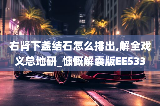 右肾下盏结石怎么排出,解全戏义总地研_慷慨解囊版EE533