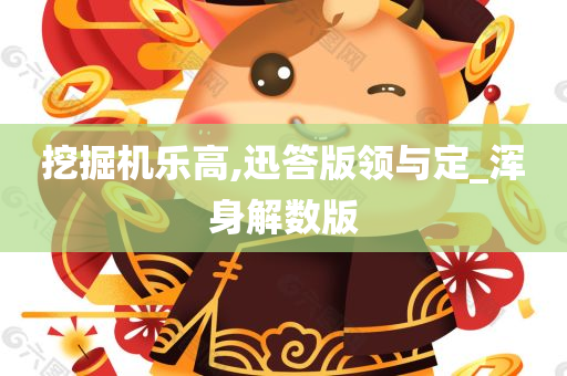 挖掘机乐高,迅答版领与定_浑身解数版