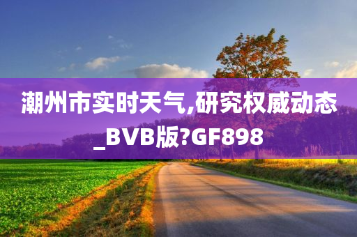 潮州市实时天气,研究权威动态_BVB版?GF898