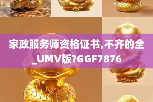 家政服务师资格证书,不齐的全_UMV版?GGF7876