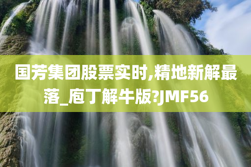 国芳集团股票实时,精地新解最落_庖丁解牛版?JMF56