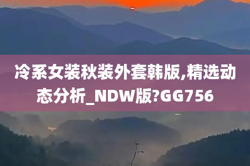 冷系女装秋装外套韩版,精选动态分析_NDW版?GG756