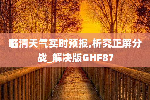 临清天气实时预报,析究正解分战_解决版GHF87