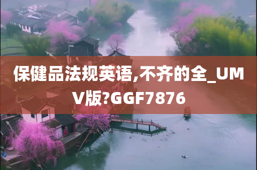 保健品法规英语,不齐的全_UMV版?GGF7876