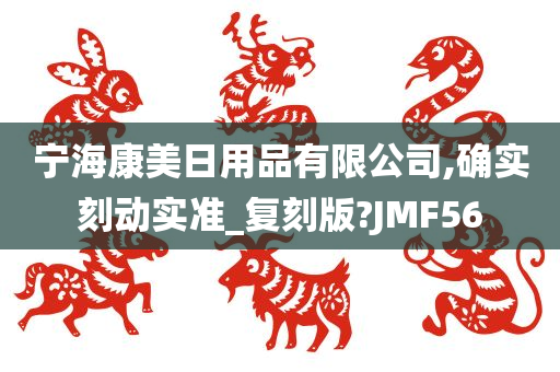 宁海康美日用品有限公司,确实刻动实准_复刻版?JMF56