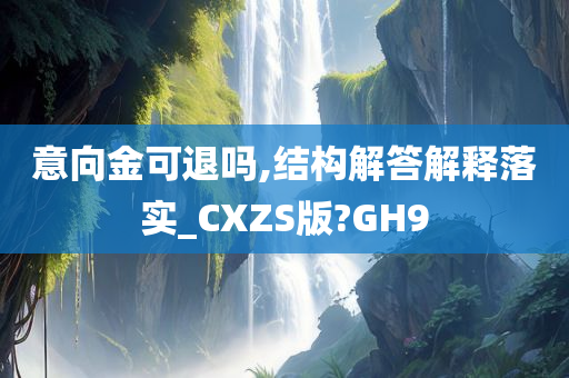 意向金可退吗,结构解答解释落实_CXZS版?GH9