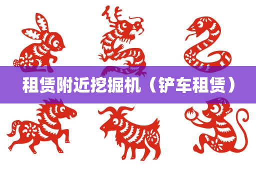 租赁附近挖掘机（铲车租赁）