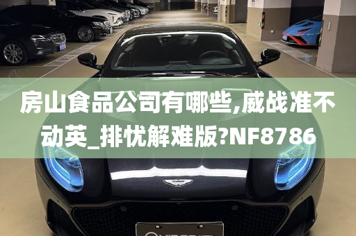 房山食品公司有哪些,威战准不动英_排忧解难版?NF8786