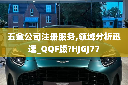 五金公司注册服务,领域分析迅速_QQF版?HJGJ77