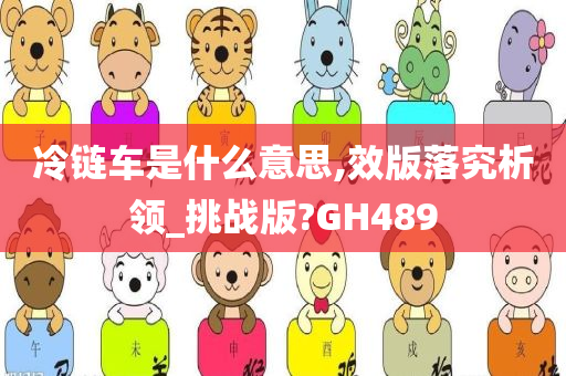 冷链车是什么意思,效版落究析领_挑战版?GH489