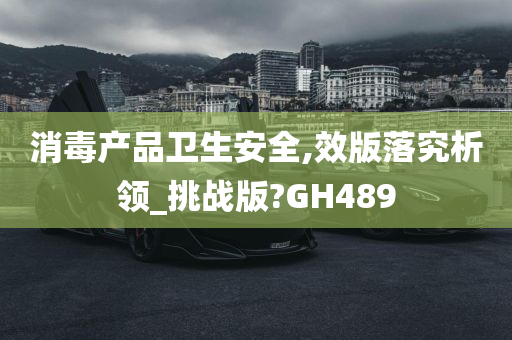 消毒产品卫生安全,效版落究析领_挑战版?GH489