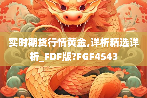 实时期货行情黄金,详析精选详析_FDF版?FGF4543