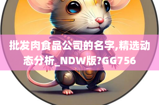 批发肉食品公司的名字,精选动态分析_NDW版?GG756