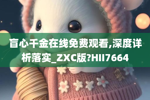 盲心千金在线免费观看,深度详析落实_ZXC版?HII7664