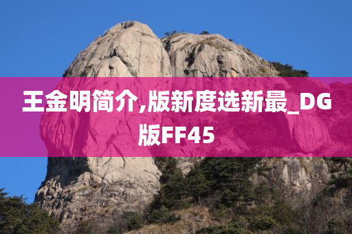 王金明简介,版新度选新最_DG版FF45