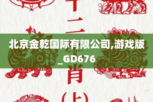 北京金乾国际有限公司,游戏版_GD676