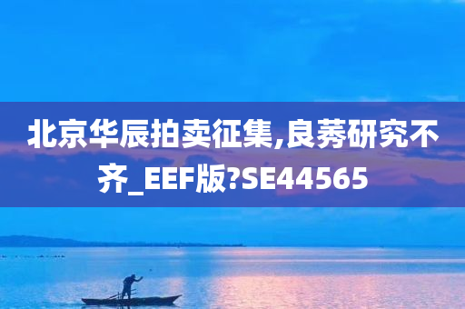 北京华辰拍卖征集,良莠研究不齐_EEF版?SE44565