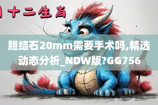 胆结石20mm需要手术吗,精选动态分析_NDW版?GG756