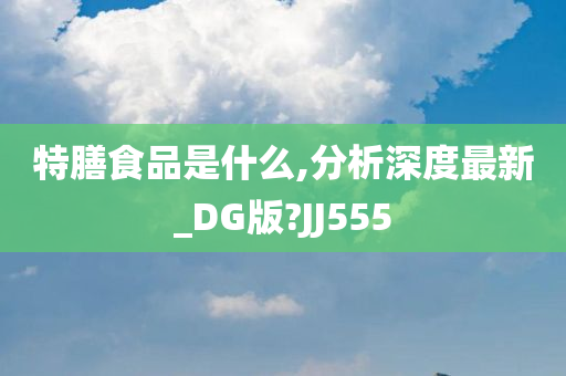 特膳食品是什么,分析深度最新_DG版?JJ555