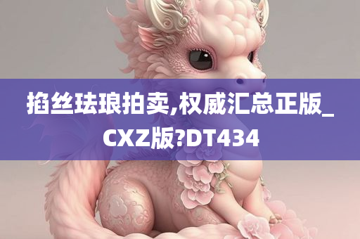 掐丝珐琅拍卖,权威汇总正版_CXZ版?DT434