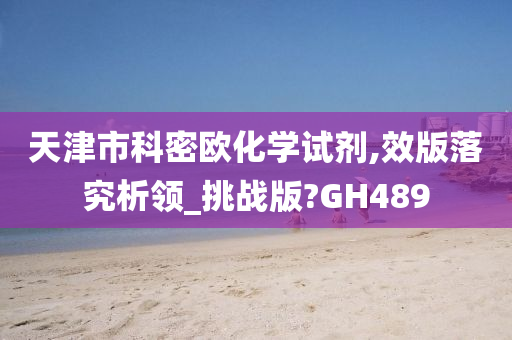 天津市科密欧化学试剂,效版落究析领_挑战版?GH489